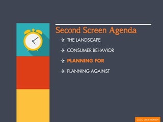 THE LANDSCAPE
CONSUMER BEHAVIOR
PLANNING FOR
PLANNING AGAINST
Second Screen Agenda
 