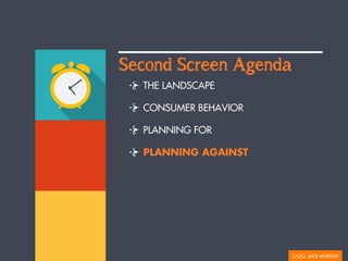 THE LANDSCAPE
CONSUMER BEHAVIOR
PLANNING FOR
PLANNING AGAINST
Second Screen Agenda
 