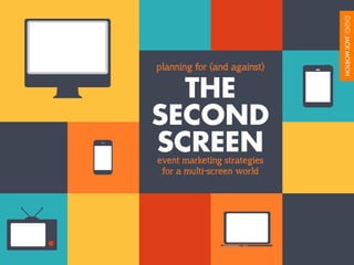 THE
SECOND
SCREEN
planning for (and against)
event marketing strategies
for a multi-screen world
 