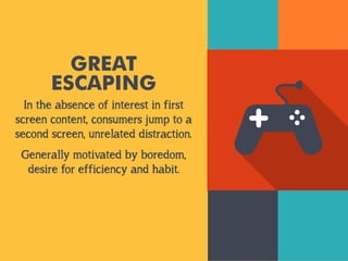 GREAT
ESCAPING
In the absence of interest in first
screen content, consumers jump to a
second screen, unrelated distractio...
