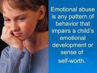 Emotional abuse
is any pattern of
  behavior that
impairs a child’s
    emotional
 development or
    sense of
   self-worth.
 