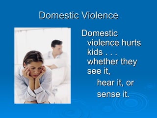 Domestic Violence
         Domestic
          violence hurts
          kids . . .
          whether they
          see it,
             hear it, or
             sense it.
 