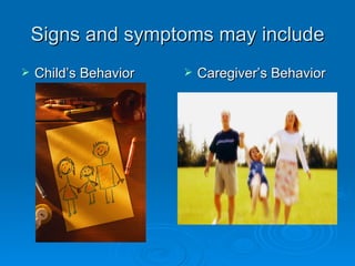 Signs and symptoms may include
   Child’s Behavior      Caregiver’s Behavior
 