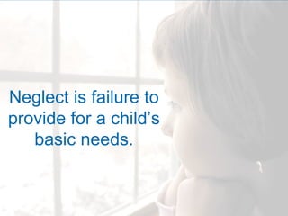 Neglect is failure to
provide for a child’s
   basic needs.
 