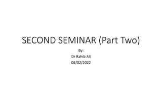 SECOND SEMINAR (Part Two)
By:
Dr Rahib Ali
08/02/2022
 