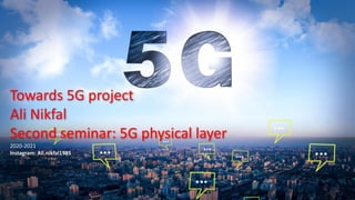 Towards 5G project
Ali Nikfal
Second seminar: 5G physical layer
2020-2021
Instagram: Ali.nikfal1985
 