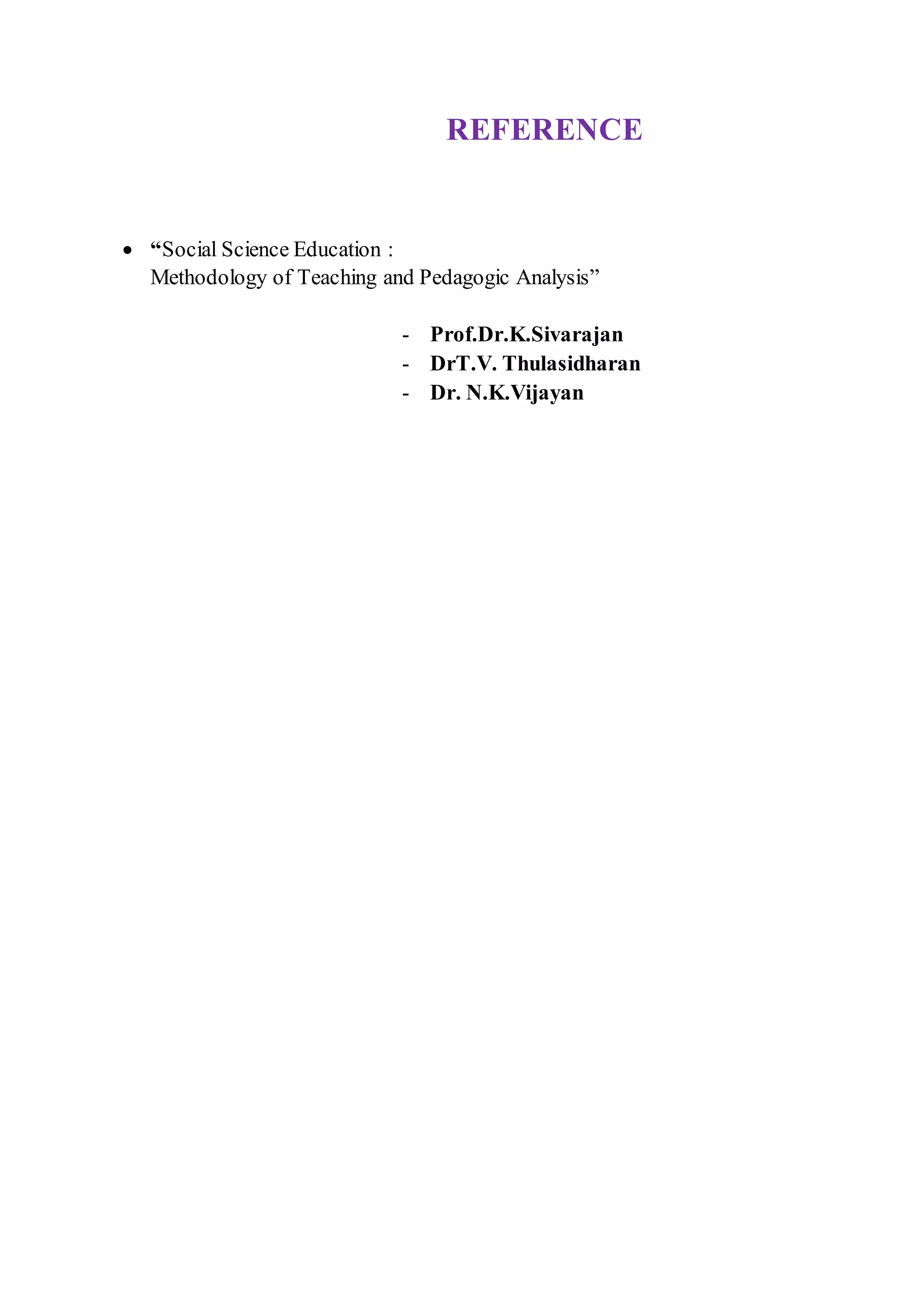 REFERENCE
 “Social Science Education :
Methodology of Teaching and Pedagogic Analysis”
- Prof.Dr.K.Sivarajan
- DrT.V. Thulasidharan
- Dr. N.K.Vijayan
 