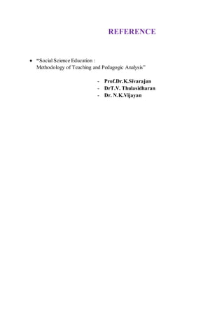 REFERENCE
 “Social Science Education :
Methodology of Teaching and Pedagogic Analysis”
- Prof.Dr.K.Sivarajan
- DrT.V. Thulasidharan
- Dr. N.K.Vijayan
 