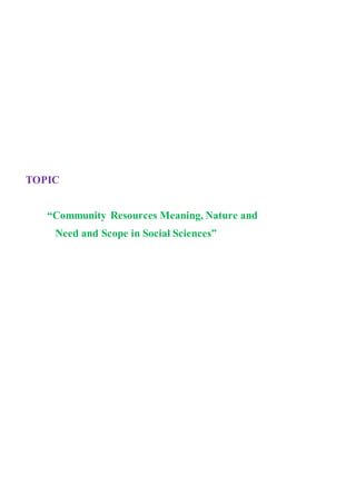 TOPIC
“Community Resources Meaning, Nature and
Need and Scope in Social Sciences”
 
