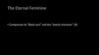 The Eternal Feminine
• Comparison to “Black soul” and the “Jewish character” (4)
 