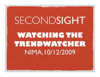 SECONDSIGHT
 WATCHING THE
TRENDWATCHER
  NIMA,10/12/2009
 