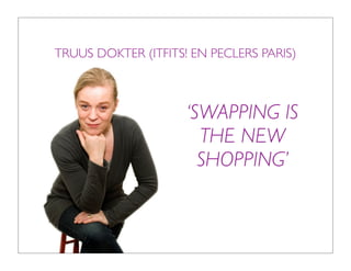 TRUUS DOKTER (ITFITS! EN PECLERS PARIS)



                     ‘SWAPPING IS
                       THE NEW
                       SHOPPING’
 