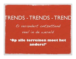 TRENDS - TRENDS - TRENDS
   Er verandert ontzettend
      veel in de wereld

 ‘Op alle terreinen moet het
           anders!’
 