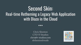 Second Skin:
Real-time Retheming a Legacy Web Application
with Diazo in the Cloud
Chris Shenton
CTO V! Studios
chris@v-studios.com
@shentonfreude
 