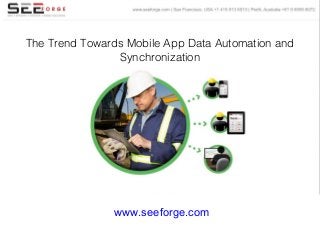 www.seeforge.com
The Trend Towards Mobile App Data Automation and
Synchronization
 