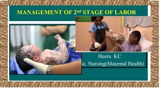 Heera KC
MSc. Nursing(Maternal Health)
MANAGEMENT OF 2nd STAGE OF LABOR
 