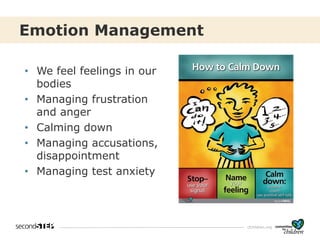 cfchildren.org
Emotion Management
• We feel feelings in our
bodies
• Managing frustration
and anger
• Calming down
• Managing accusations,
disappointment
• Managing test anxiety
 