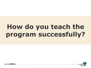 cfchildren.org
How do you teach
the program
successfully?
How do you teach the
program successfully?
 