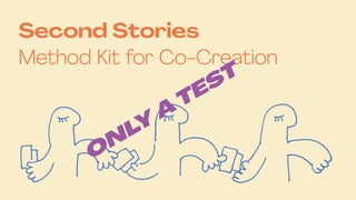 Second Stories

Method Kit for Co-Creation
O
NLY
A
TEST
 
