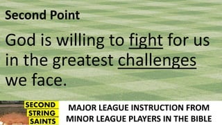 MAJOR LEAGUE INSTRUCTION FROM
MINOR LEAGUE PLAYERS IN THE BIBLE
Second Point
God is willing to fight for us
in the greatest challenges
we face.
 