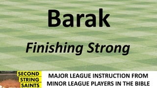 MAJOR LEAGUE INSTRUCTION FROM
MINOR LEAGUE PLAYERS IN THE BIBLE
Barak
Finishing Strong
 