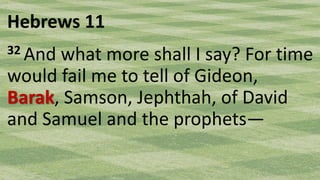 Hebrews 11
32 And what more shall I say? For time
would fail me to tell of Gideon,
Barak, Samson, Jephthah, of David
and Samuel and the prophets—
 