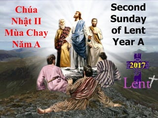 Second
Sunday
of Lent
Year A
Chúa
Nhật II
Mùa Chay
Năm A
2017
 