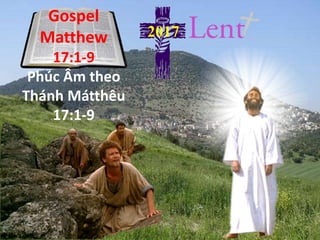 Gospel
Matthew
17:1-9
Phúc Âm theo
Thánh Mátthêu
17:1-9
2017
 