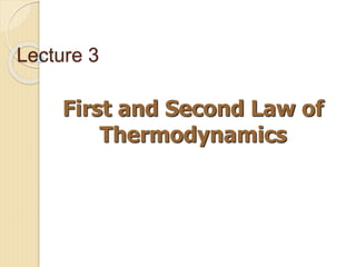 Lecture 3
First and Second Law of
Thermodynamics
 