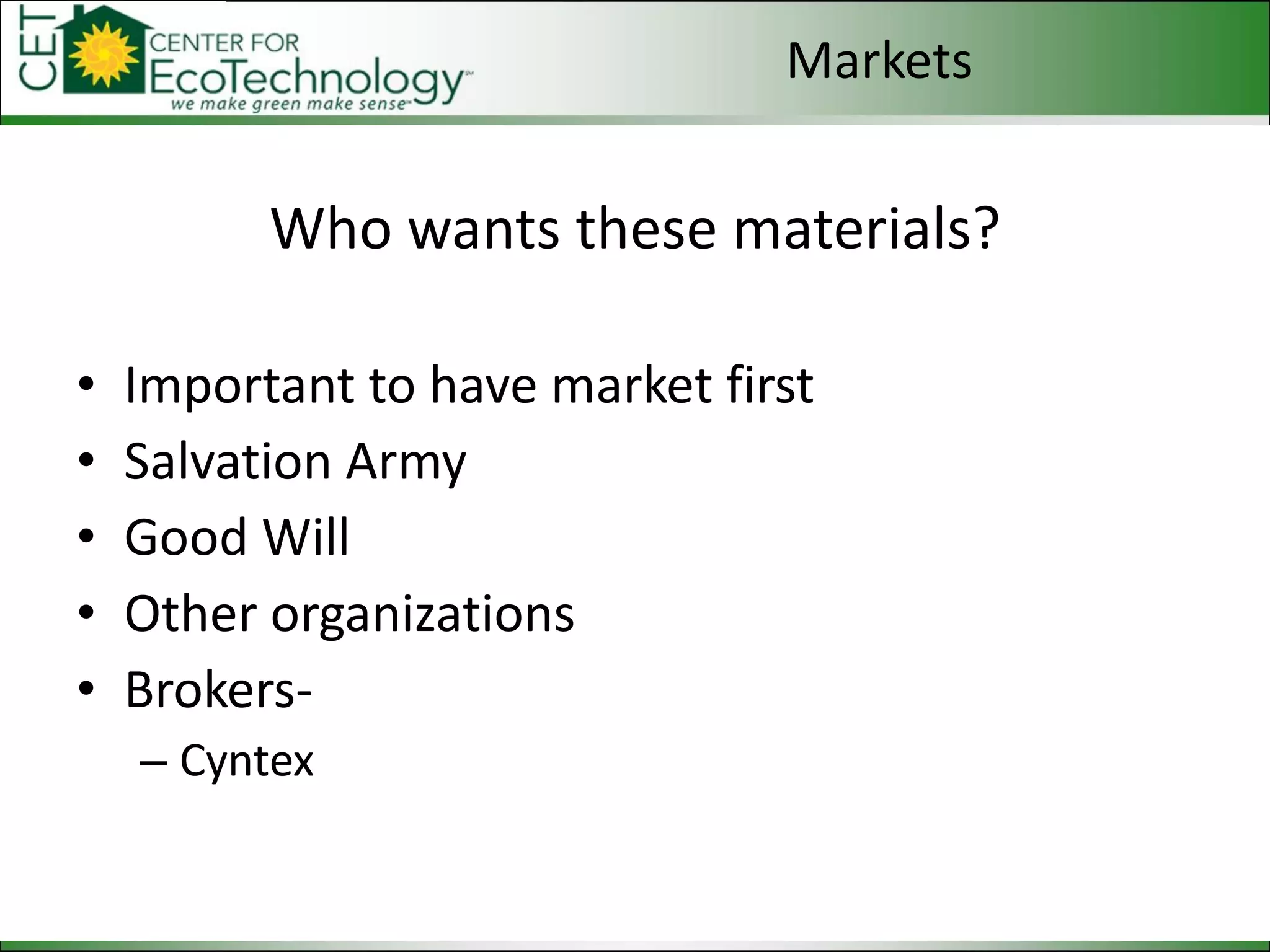 Who wants these materials? Important to have market first Salvation Army Good Will Other organizations Brokers- Cyntex Markets 