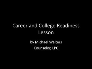 Career and College Readiness
           Lesson
       by Michael Walters
         Counselor, LPC
 
