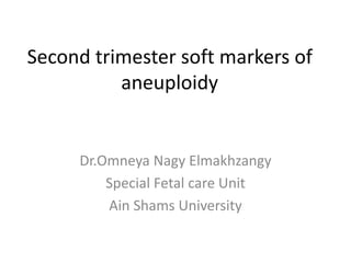 Second trimester soft markers of
aneuploidy
Dr.Omneya Nagy Elmakhzangy
Special Fetal care Unit
Ain Shams University
 
