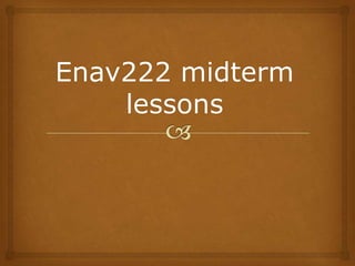 Enav222 midterm lessons 