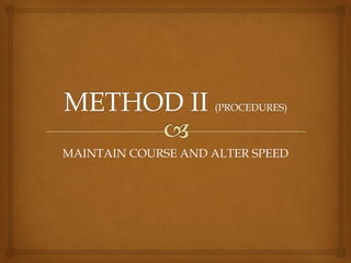METHOD II (PROCEDURES)MAINTAIN COURSE AND ALTER SPEED
