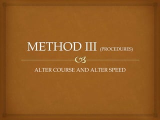 METHOD III (PROCEDURES)ALTER COURSE AND ALTER SPEED