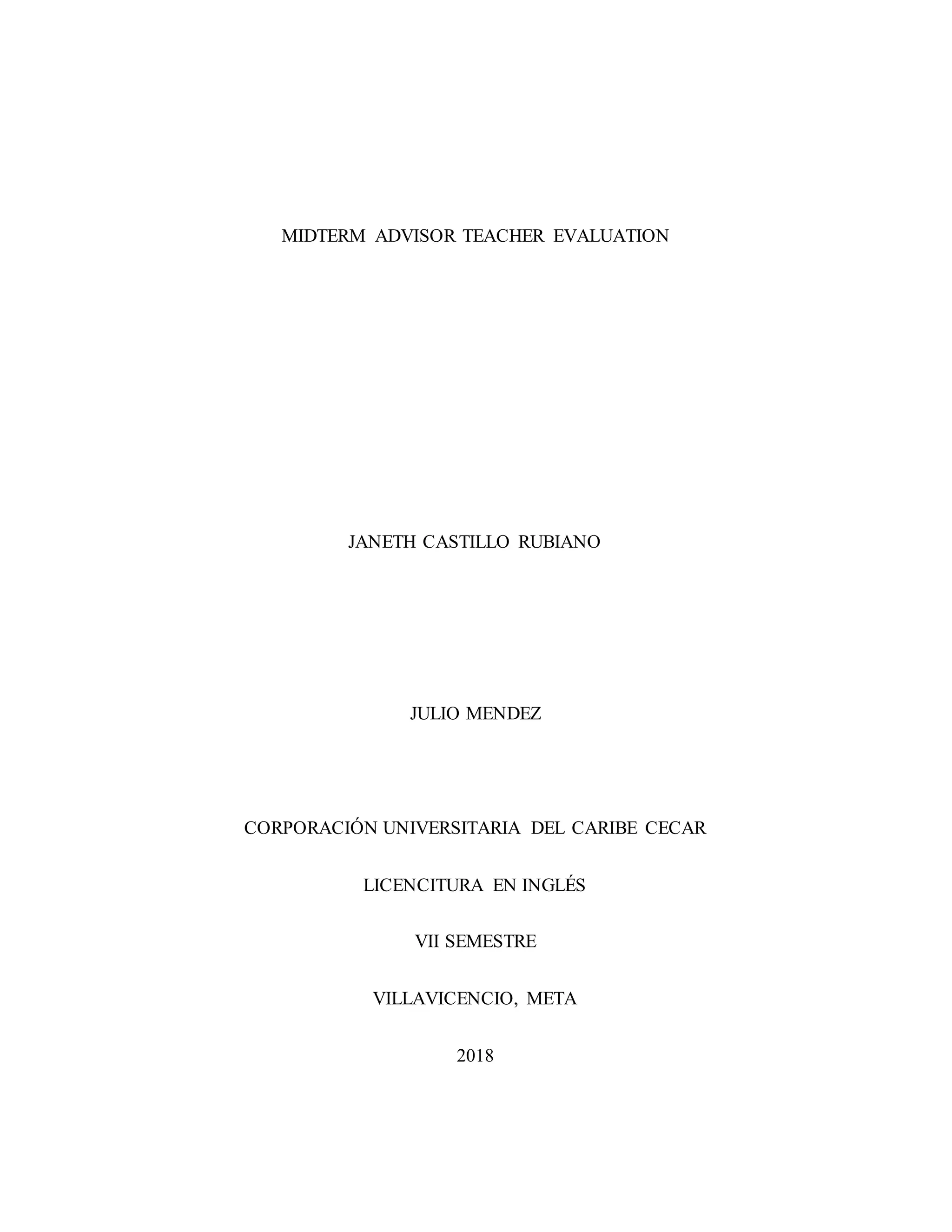 MIDTERM ADVISOR TEACHER EVALUATION
JANETH CASTILLO RUBIANO
JULIO MENDEZ
CORPORACIÓN UNIVERSITARIA DEL CARIBE CECAR
LICENCITURA EN INGLÉS
VII SEMESTRE
VILLAVICENCIO, META
2018
 