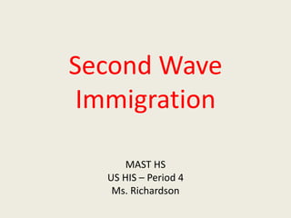 Second Wave
Immigration
MAST HS
US HIS – Period 4
Ms. Richardson
 