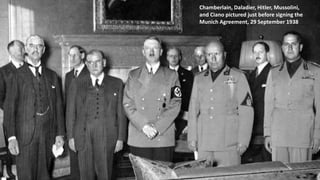 Chamberlain, Daladier, Hitler, Mussolini,
and Ciano pictured just before signing the
Munich Agreement, 29 September 1938
 
