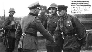 German and Soviet army
officers pictured shaking
hands—after Nazi Germany
and Soviet Union annexed
new territories in Eastern
Europe, 1939.
 