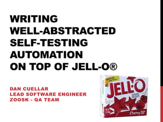 WRITING
WELL-ABSTRACTED
SELF-TESTING
AUTOMATION
ON TOP OF JELL-O®

DAN CUELLAR
LEAD SOFTWARE ENGINEER
ZOOSK - QA TEAM
 