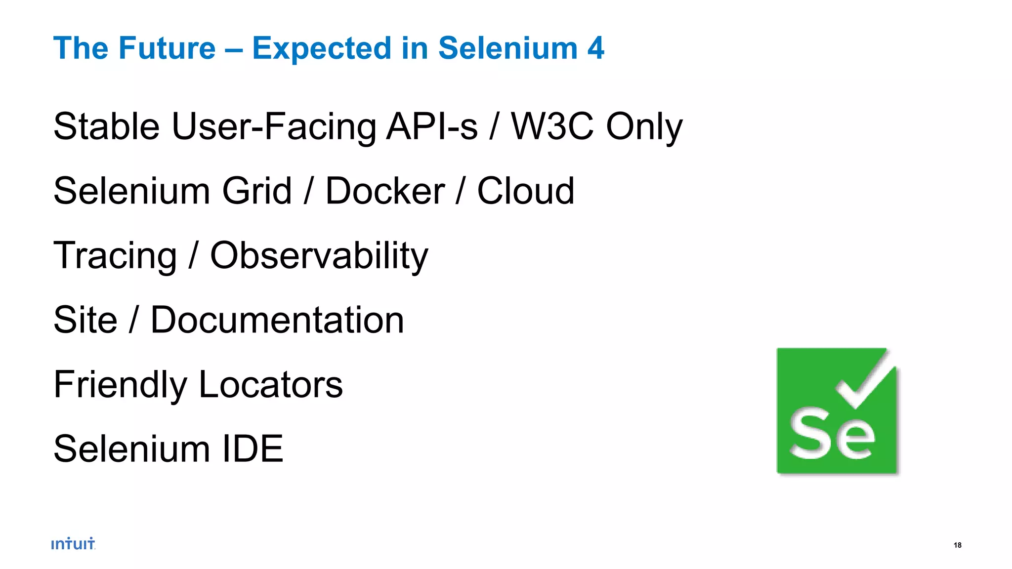 18
Stable User-Facing API-s / W3C Only
Selenium Grid / Docker / Cloud
Tracing / Observability
Site / Documentation
Friendly Locators
Selenium IDE
The Future – Expected in Selenium 4
 