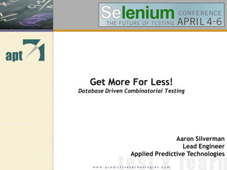Get More For Less!
Database Driven Combinatorial Testing




                                  Aaron Silverman
                                    Lead Engineer
                   Applied Predictive Technologies
     www.predictivetechnologies.com
 