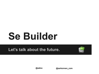 Se Builder
Let's talk about the future.



              @admc      @zarkonnen_com
 