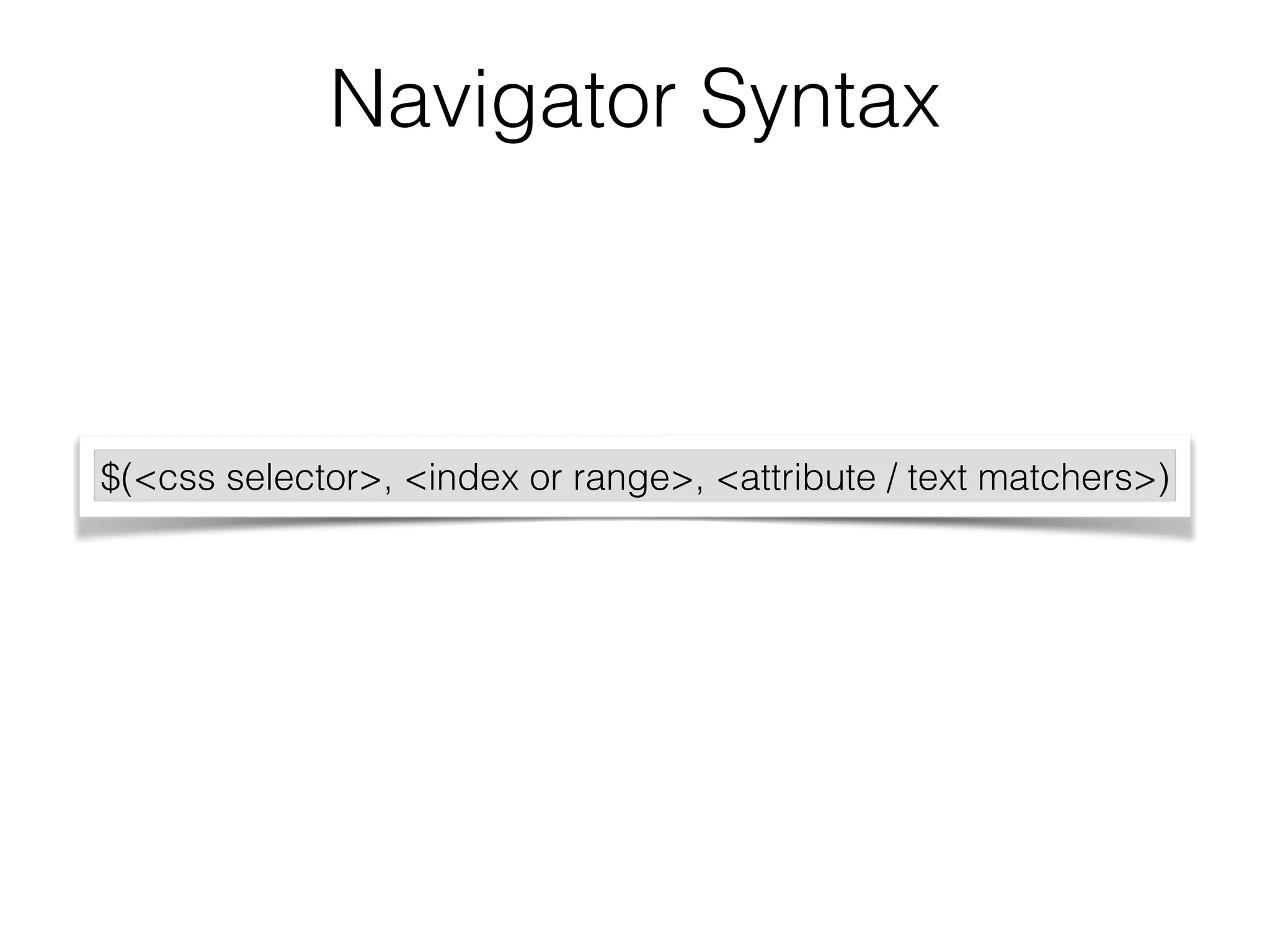Navigator Syntax 
$(<css selector>, <index or range>, <attribute / text matchers>) 
 