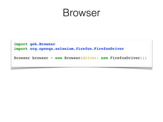 Browser 
import geb.Browser! 
import org.openqa.selenium.firefox.FirefoxDriver! 
! 
Browser browser = new Browser(driver: new FirefoxDriver())! 
 