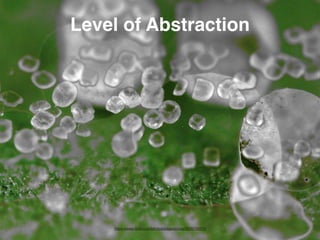 Level of Abstraction 
https://www.flickr.com/photos/pagedooley/3028798210 
 
