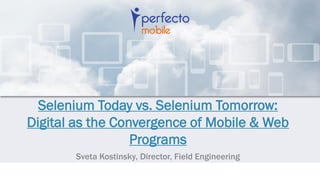 Selenium Today vs. Selenium Tomorrow:
Digital as the Convergence of Mobile & Web
Programs
Sveta Kostinsky, Director, Field Engineering
 