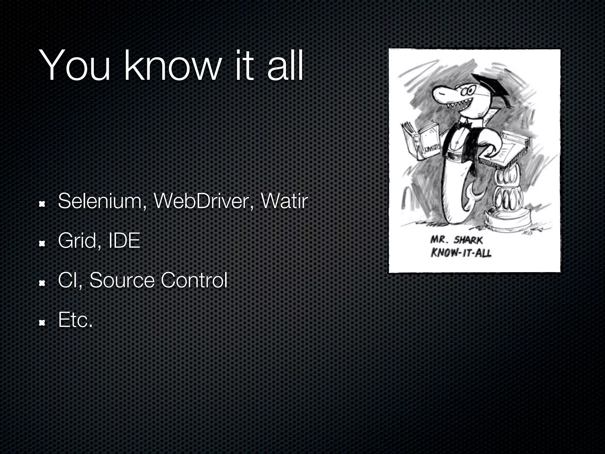 You know it all


 Selenium, WebDriver, Watir
 Grid, IDE
 CI, Source Control
 Etc.
 
