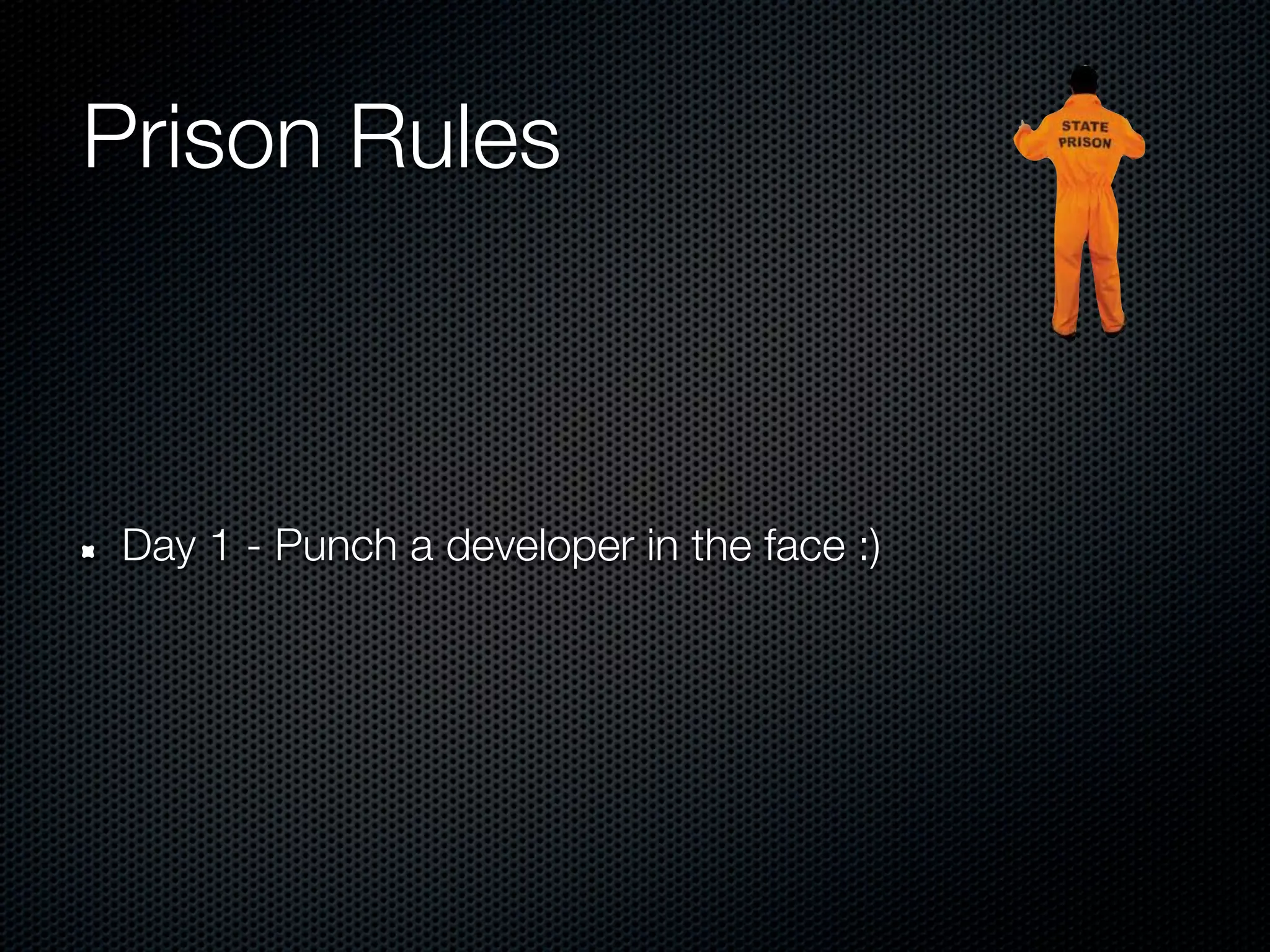 Prison Rules



Day 1 - Punch a developer in the face :)
 