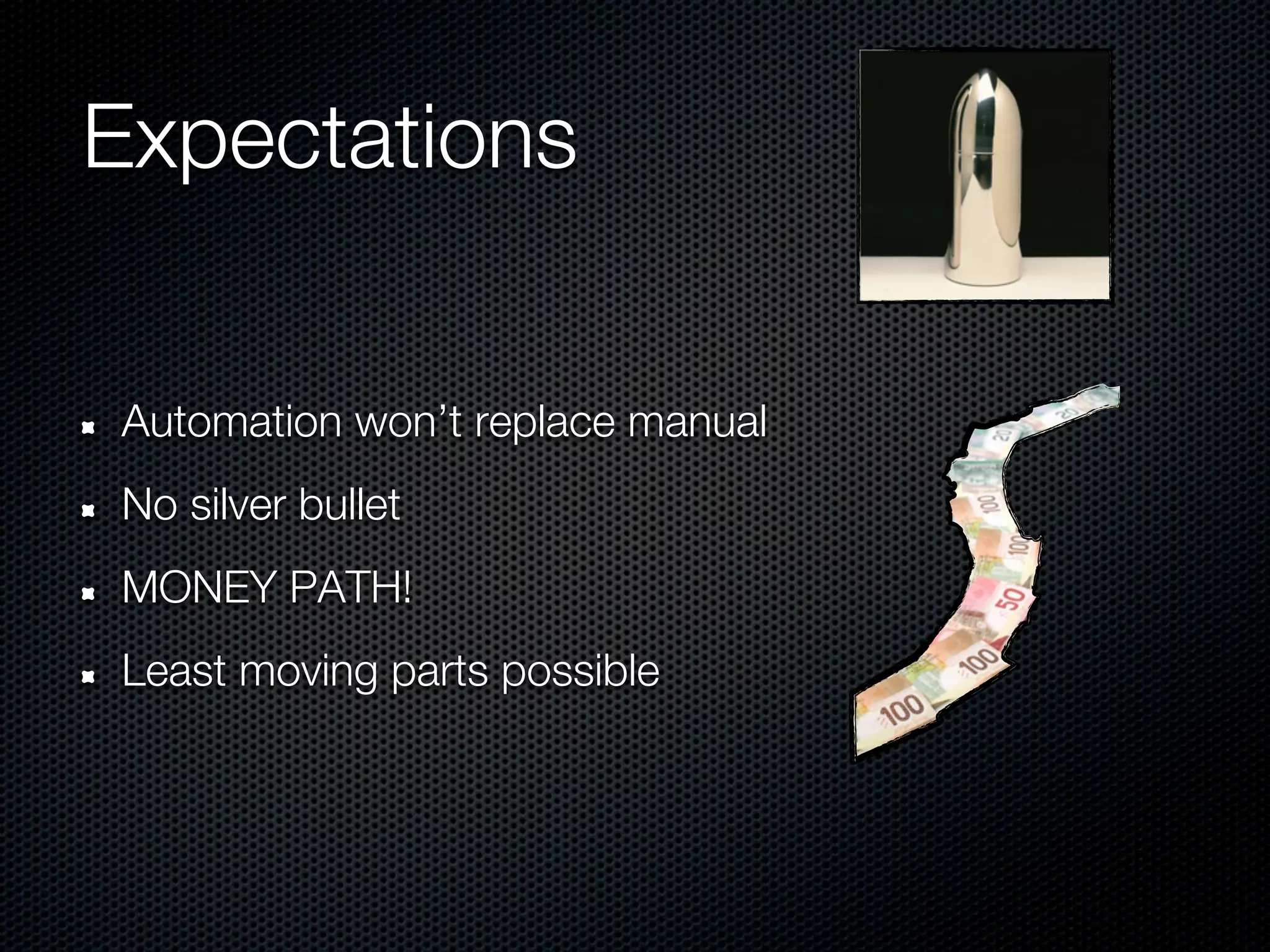 Expectations


Automation won’t replace manual
No silver bullet
MONEY PATH!
Least moving parts possible
 